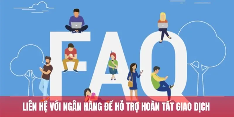 Liên hệ với ngân hàng để hỗ trợ hoàn tất giao dịch