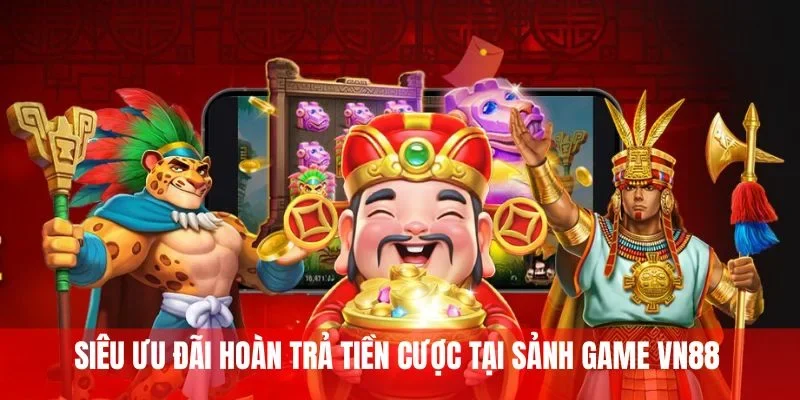 Siêu ưu đãi hoàn trả tiền cược tại sảnh game VN88